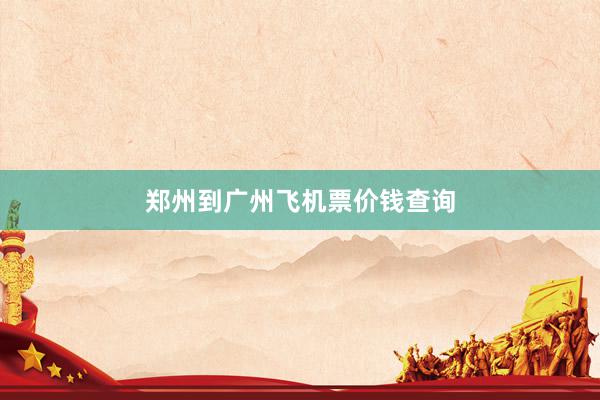 郑州到广州飞机票价钱查询